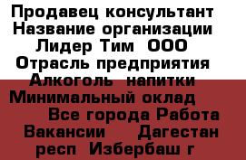 Продавец-консультант › Название организации ­ Лидер Тим, ООО › Отрасль предприятия ­ Алкоголь, напитки › Минимальный оклад ­ 20 000 - Все города Работа » Вакансии   . Дагестан респ.,Избербаш г.